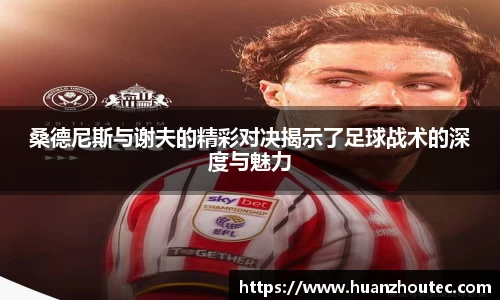 桑德尼斯与谢夫的精彩对决揭示了足球战术的深度与魅力
